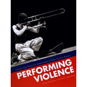 Performing Violence: Literary and Theatrical Experiments of New Russian Drama, by Mark Lipovetsky