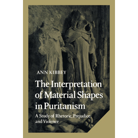 The Interpretation of Material Shapes in Puritanism: A Study of Rhetoric, Prejudice, and Violence, by Anne Kibbey